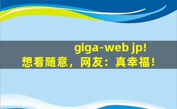 giga-web jp!想看随意，网友：真幸福！